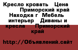 Кресло кровать › Цена ­ 3 200 - Приморский край, Находка г. Мебель, интерьер » Диваны и кресла   . Приморский край